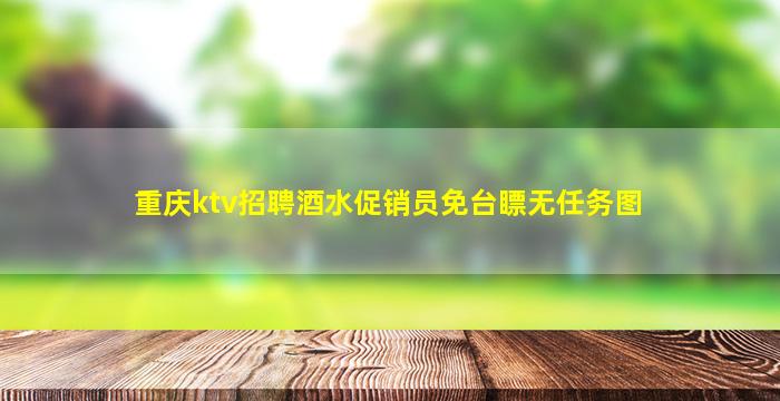 重庆ktv招聘酒水促销员免台瞟无任务图